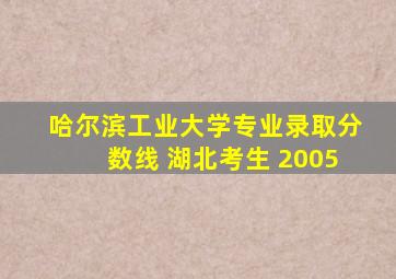 哈尔滨工业大学专业录取分数线 湖北考生 2005